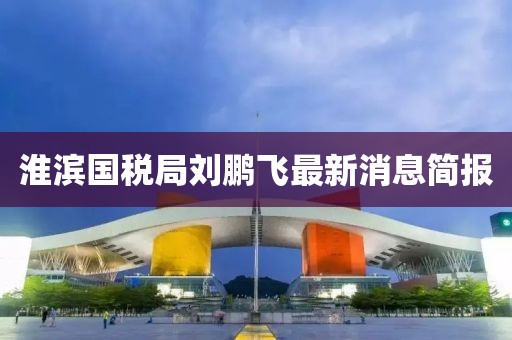 淮濱國稅局劉鵬飛最新消息簡報