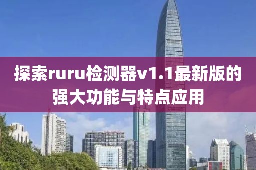 探索ruru檢測(cè)器v1.1最新版的強(qiáng)大功能與特點(diǎn)應(yīng)用