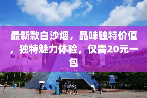 最新款白沙煙，品味獨(dú)特價值，獨(dú)特魅力體驗，僅需20元一包