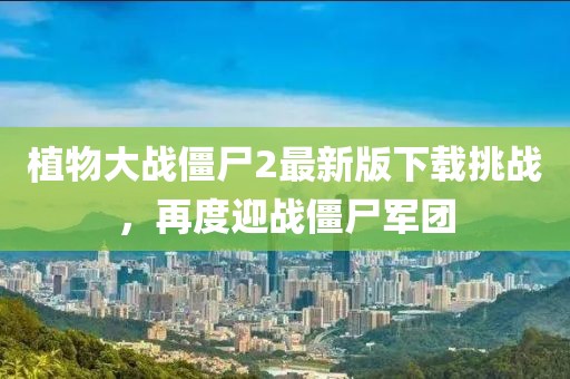 植物大戰(zhàn)僵尸2最新版下載挑戰(zhàn)，再度迎戰(zhàn)僵尸軍團(tuán)