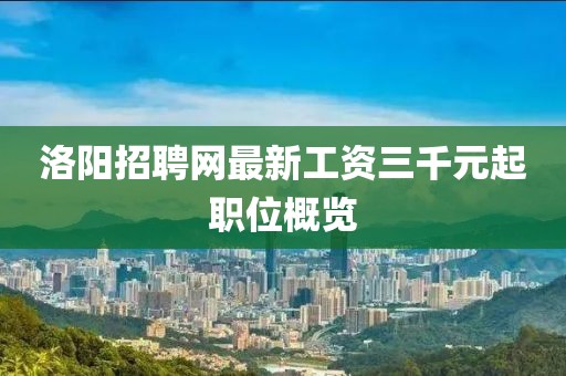 洛陽招聘網(wǎng)最新工資三千元起職位概覽