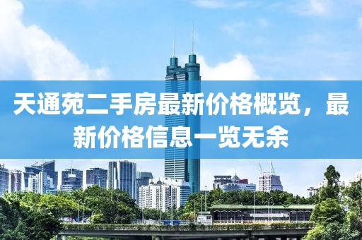 天通苑二手房最新價(jià)格概覽，最新價(jià)格信息一覽無(wú)余