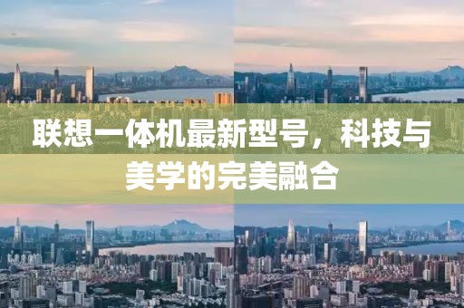 聯(lián)想一體機最新型號，科技與美學的完美融合