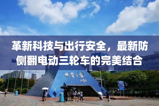 革新科技與出行安全，最新防側(cè)翻電動三輪車的完美結(jié)合