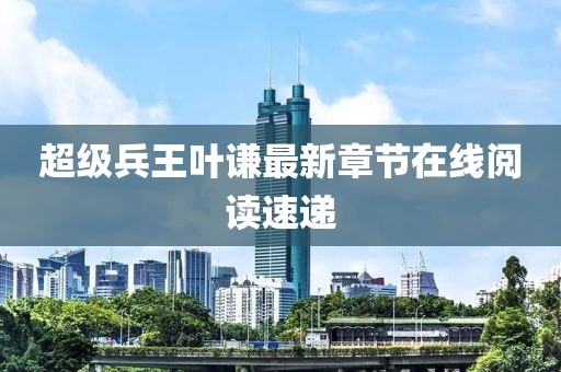 超級兵王葉謙最新章節(jié)在線閱讀速遞