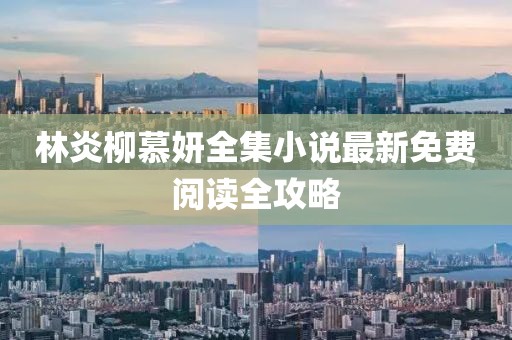 林炎柳慕妍全集小說最新免費閱讀全攻略