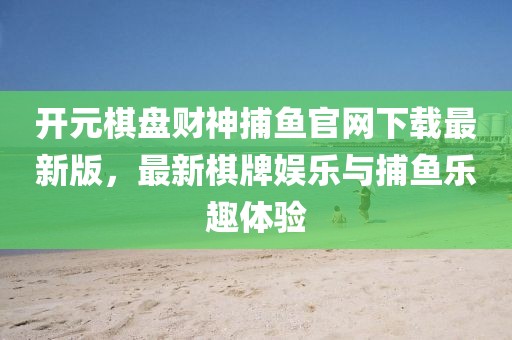 開元棋盤財(cái)神捕魚官網(wǎng)下載最新版，最新棋牌娛樂與捕魚樂趣體驗(yàn)
