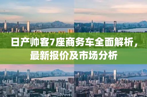 日產(chǎn)帥客7座商務(wù)車全面解析，最新報(bào)價(jià)及市場分析