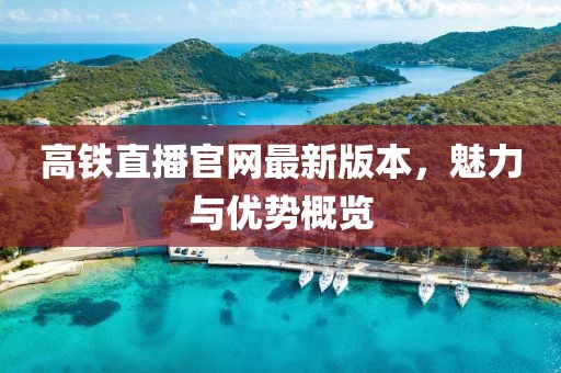 高鐵直播官網(wǎng)最新版本，魅力與優(yōu)勢概覽
