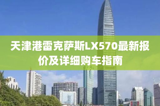 天津港雷克薩斯LX570最新報(bào)價(jià)及詳細(xì)購(gòu)車(chē)指南