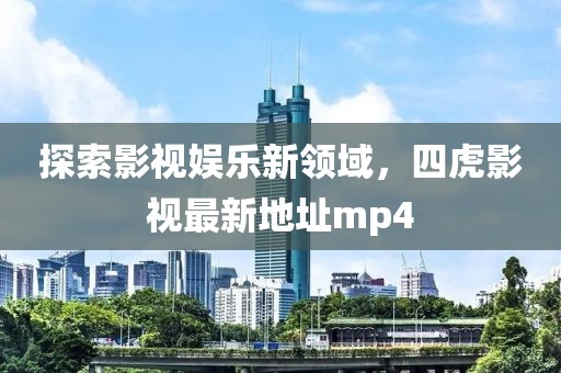 探索影視娛樂新領(lǐng)域，四虎影視最新地址mp4