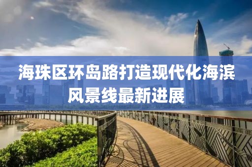 海珠區(qū)環(huán)島路打造現(xiàn)代化海濱風(fēng)景線最新進(jìn)展
