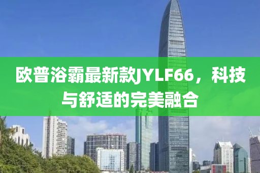 歐普浴霸最新款JYLF66，科技與舒適的完美融合