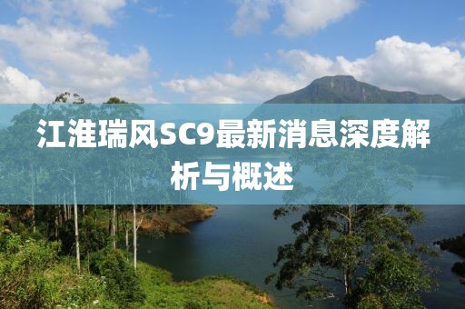 江淮瑞風(fēng)SC9最新消息深度解析與概述
