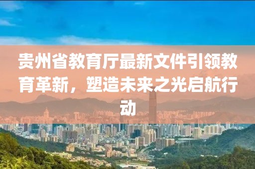 貴州省教育廳最新文件引領(lǐng)教育革新，塑造未來(lái)之光啟航行動(dòng)