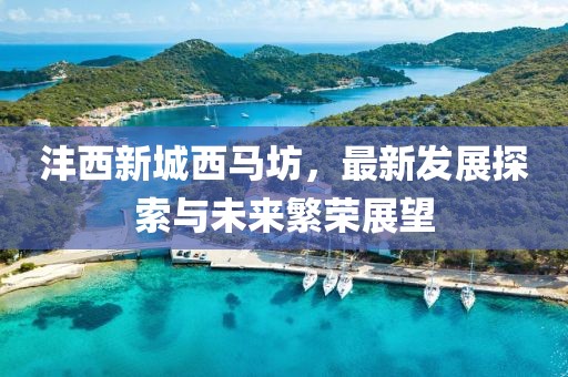 灃西新城西馬坊，最新發(fā)展探索與未來(lái)繁榮展望
