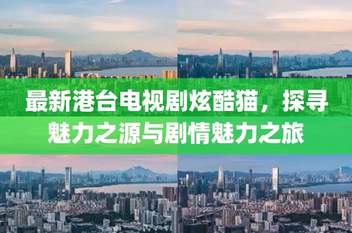 最新港臺電視劇炫酷貓，探尋魅力之源與劇情魅力之旅
