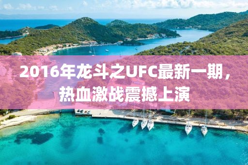 2016年龍斗之UFC最新一期，熱血激戰(zhàn)震撼上演