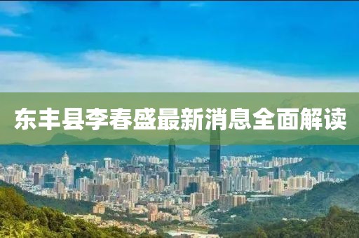 東豐縣李春盛最新消息全面解讀