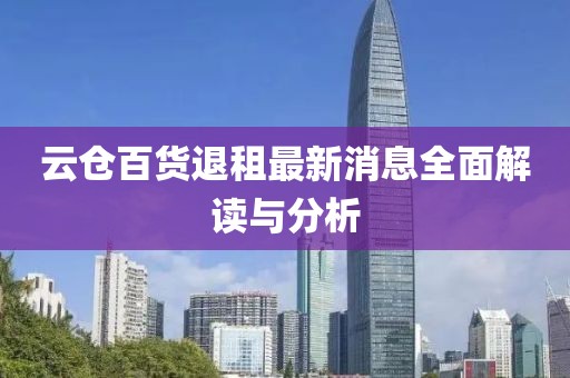 云倉百貨退租最新消息全面解讀與分析