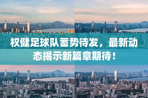 權(quán)健足球隊蓄勢待發(fā)，最新動態(tài)揭示新篇章期待！