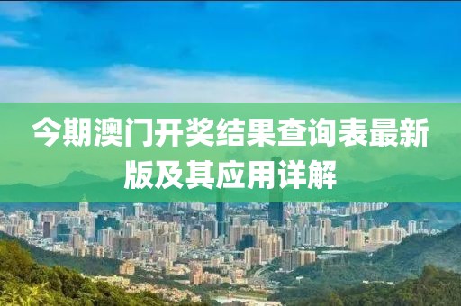 今期澳門開獎(jiǎng)結(jié)果查詢表最新版及其應(yīng)用詳解