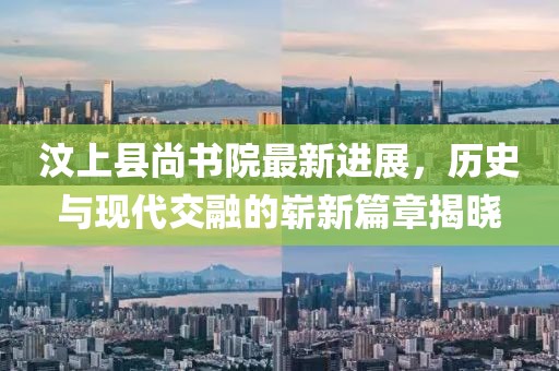 汶上縣尚書院最新進展，歷史與現(xiàn)代交融的嶄新篇章揭曉