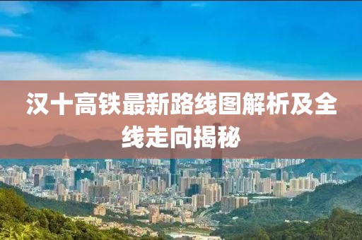 漢十高鐵最新路線圖解析及全線走向揭秘