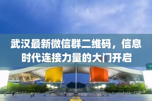 武漢最新微信群二維碼，信息時(shí)代連接力量的大門(mén)開(kāi)啟