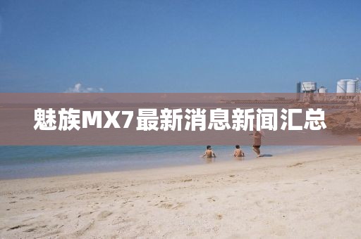 魅族MX7最新消息新聞匯總