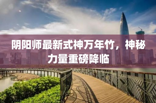 陰陽(yáng)師最新式神萬(wàn)年竹，神秘力量重磅降臨