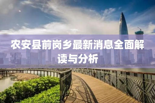 農(nóng)安縣前崗鄉(xiāng)最新消息全面解讀與分析