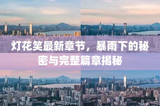 燈花笑最新章節(jié)，暴雨下的秘密與完整篇章揭秘