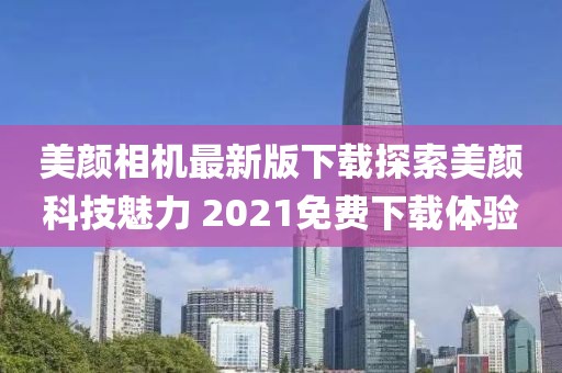 美顏相機(jī)最新版下載探索美顏科技魅力 2021免費(fèi)下載體驗(yàn)