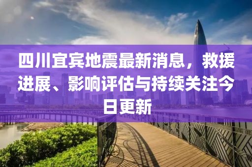 四川宜賓地震最新消息，救援進(jìn)展、影響評估與持續(xù)關(guān)注今日更新