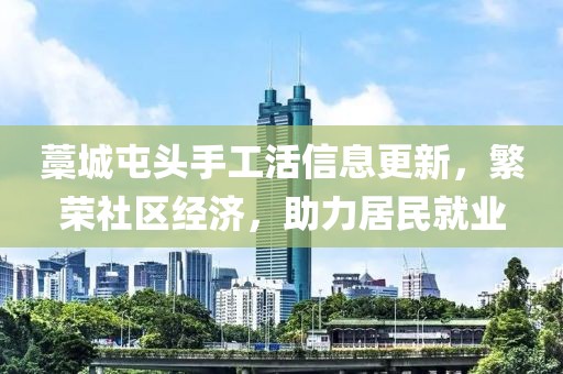 藁城屯頭手工活信息更新，繁榮社區(qū)經(jīng)濟(jì)，助力居民就業(yè)