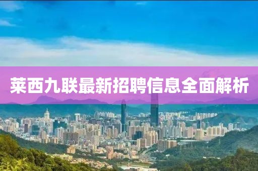 萊西九聯(lián)最新招聘信息全面解析