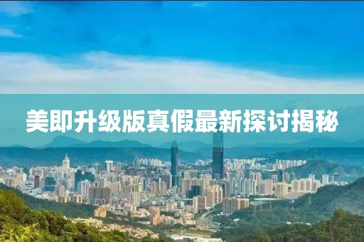美即升級版真假最新探討揭秘