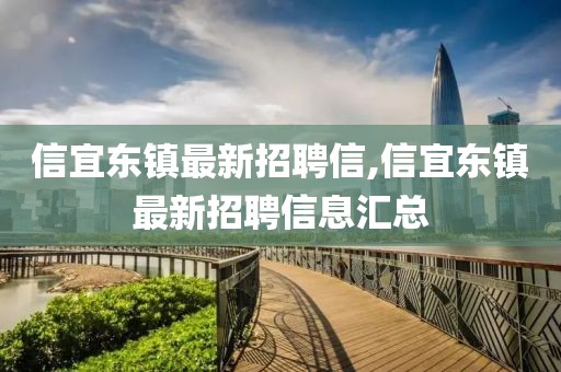 信宜東鎮(zhèn)最新招聘信,信宜東鎮(zhèn)最新招聘信息匯總
