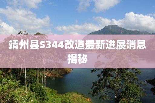 靖州縣S344改造最新進(jìn)展消息揭秘