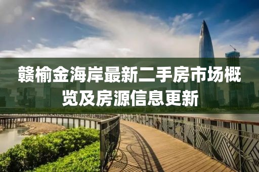 贛榆金海岸最新二手房市場概覽及房源信息更新