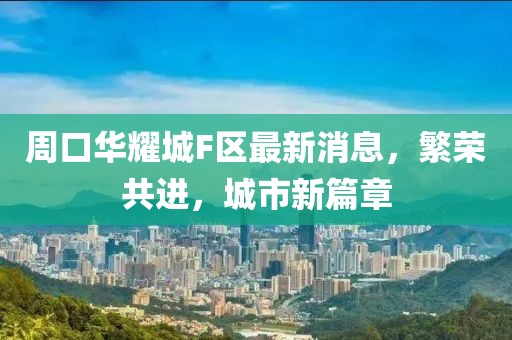 周口華耀城F區(qū)最新消息，繁榮共進(jìn)，城市新篇章