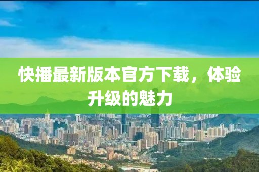 快播最新版本官方下載，體驗(yàn)升級(jí)的魅力