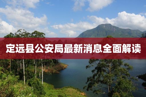 定遠(yuǎn)縣公安局最新消息全面解讀