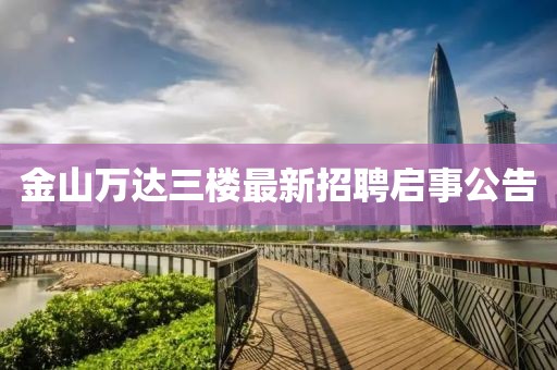 金山萬達(dá)三樓最新招聘啟事公告