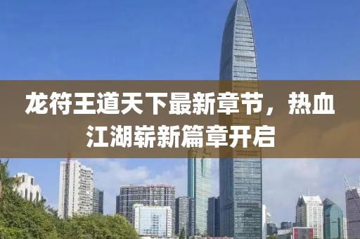 龍符王道天下最新章節(jié)，熱血江湖嶄新篇章開啟