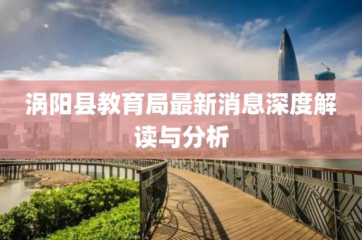 渦陽縣教育局最新消息深度解讀與分析