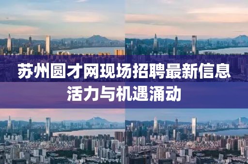 蘇州圓才網(wǎng)現(xiàn)場招聘最新信息活力與機遇涌動