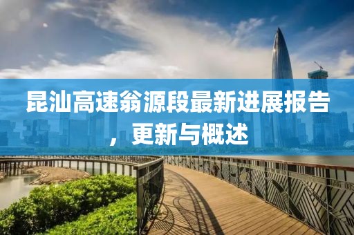 昆汕高速翁源段最新進展報告，更新與概述