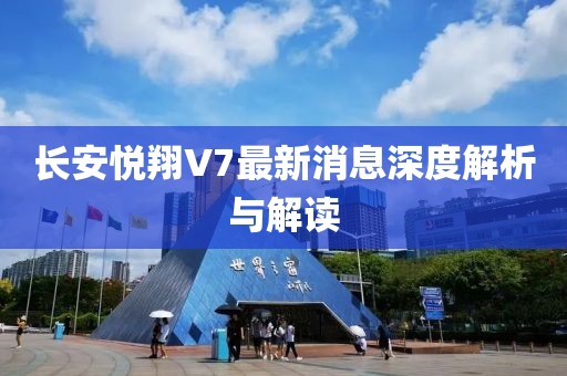 長(zhǎng)安悅翔V7最新消息深度解析與解讀